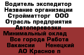 Водитель-экспедитор › Название организации ­ Стройматторг, ООО › Отрасль предприятия ­ Автоперевозки › Минимальный оклад ­ 1 - Все города Работа » Вакансии   . Ненецкий АО,Красное п.